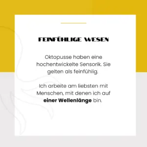 Feinfühlige Wesen. Oktopusse haben eine hochentwickelte Sensorik. Sie gelten als feinfühlig. Ich umgebe mich am liebsten mit Menschen, mit denen ich auf einer Wellenlänge bin.